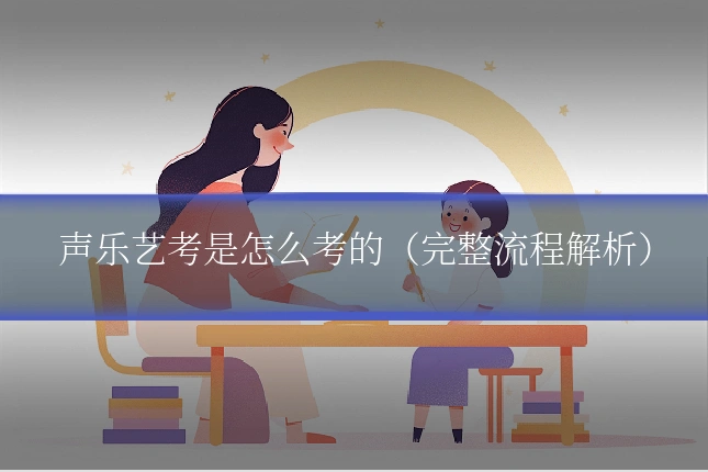声乐艺考是怎么考的（完整流程解析）