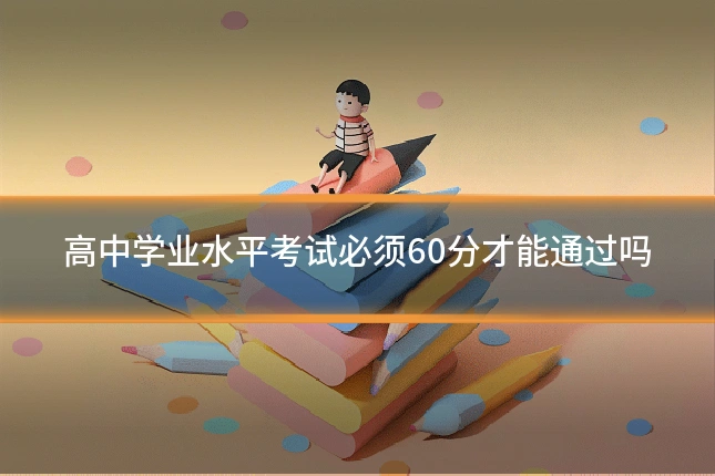 高中学业水平考试必须60分才能通过吗