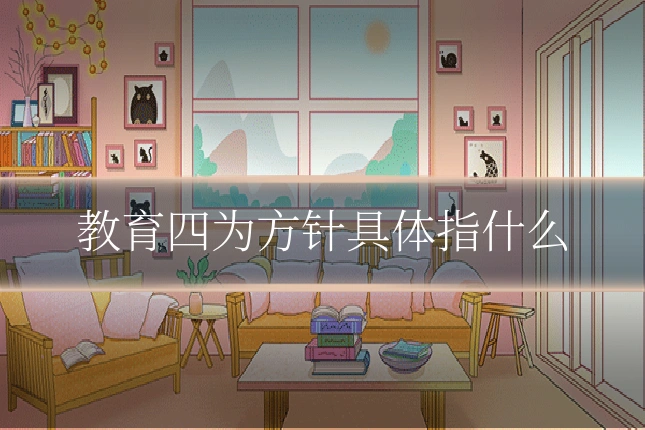 教育四为方针具体指什么