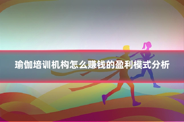 瑜伽培训机构怎么赚钱的盈利模式分析