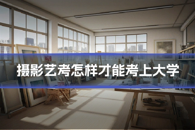 摄影艺考怎样才能考上大学