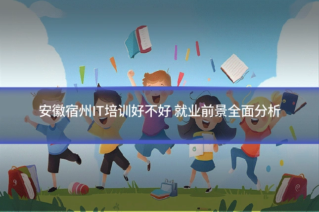 安徽宿州IT培训好不好 就业前景全面分析