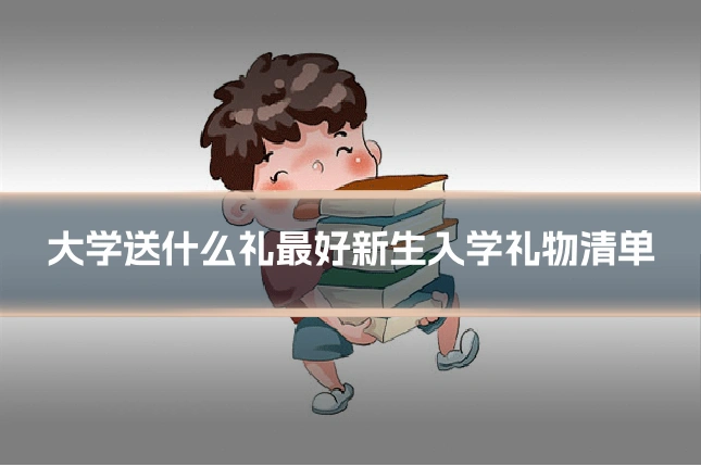 大学送什么礼最好新生入学礼物清单