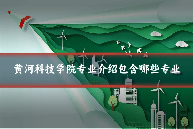 黄河科技学院专业介绍包含哪些专业