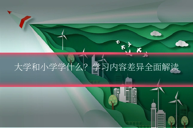 大学和小学学什么？学习内容差异全面解读