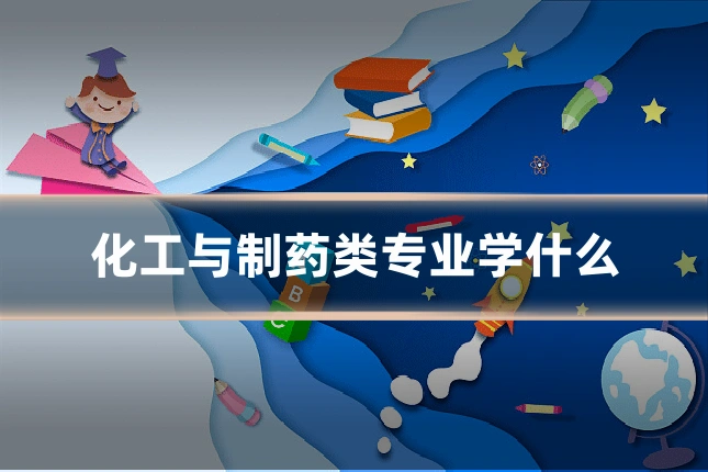 化工与制药类专业学什么