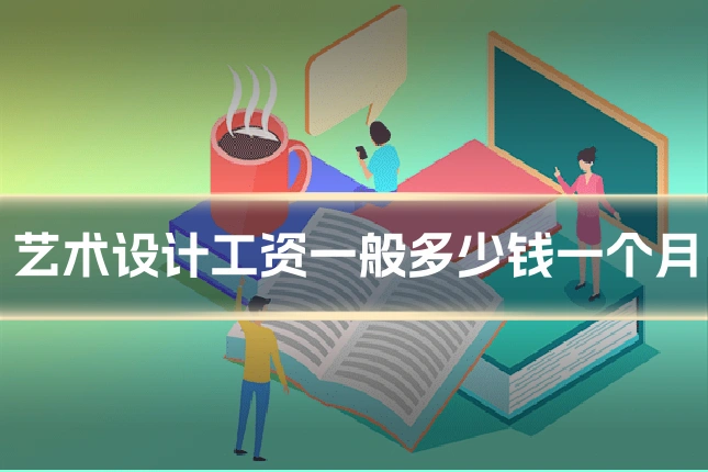 艺术设计工资一般多少钱一个月