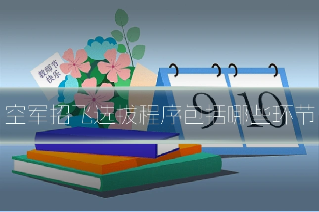 空军招飞选拔程序包括哪些环节