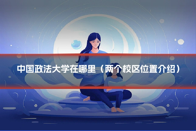 中国政法大学在哪里（两个校区位置介绍）