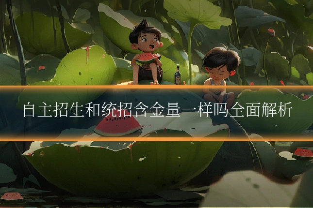 自主招生和统招含金量一样吗全面解析
