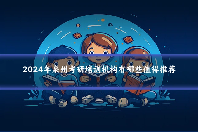 2024年泉州考研培训机构有哪些值得推荐