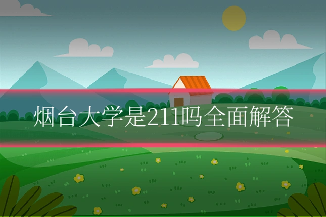 烟台大学是211吗全面解答