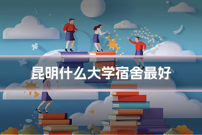 昆明什么大学宿舍最好