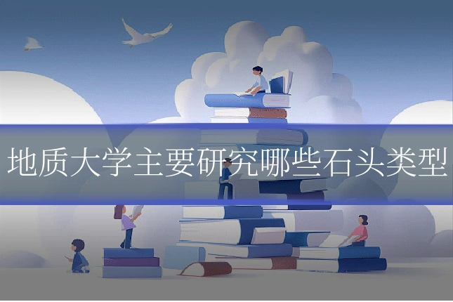 地质大学主要研究哪些石头类型