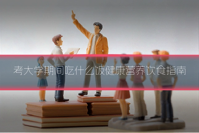 考大学期间吃什么饭健康营养饮食指南