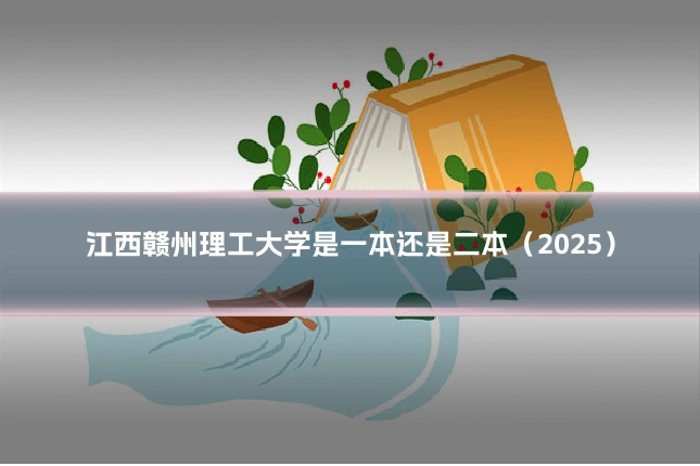 江西赣州理工大学是一本还是二本（2025）