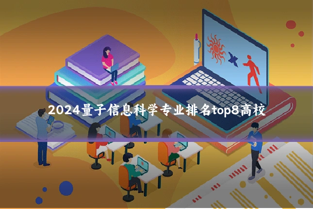 2024量子信息科学专业排名top8高校