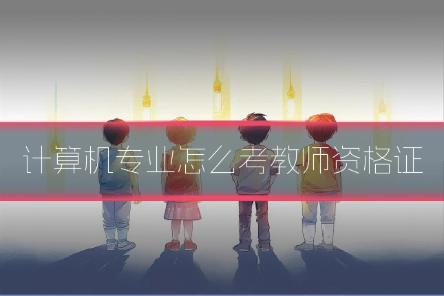 计算机专业怎么考教师资格证