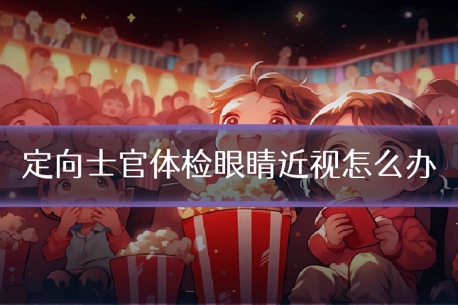 定向士官体检眼睛近视怎么办