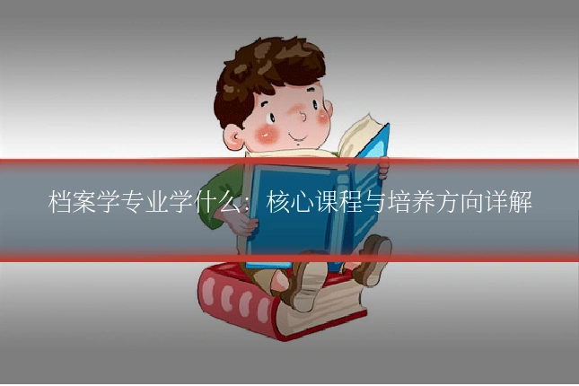 档案学专业学什么：核心课程与培养方向详解