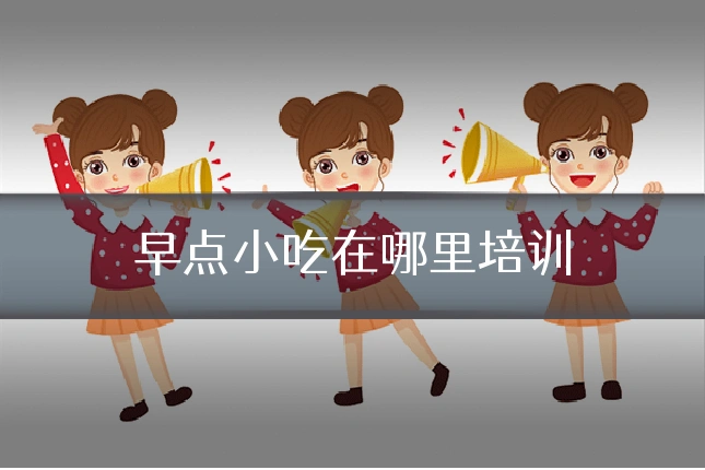 早点小吃在哪里培训