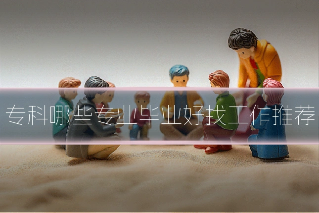 专科哪些专业毕业好找工作推荐