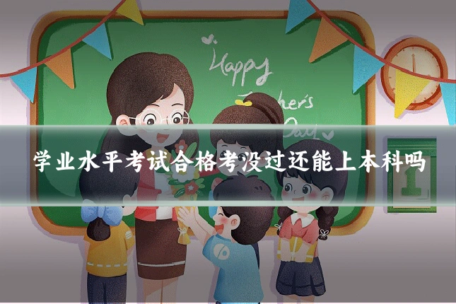 学业水平考试合格考没过还能上本科吗