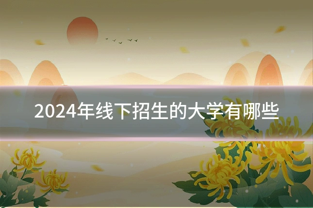2024年线下招生的大学有哪些