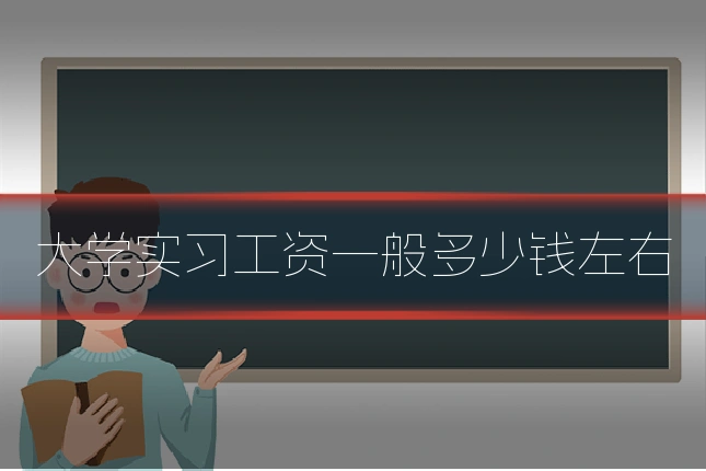 大学实习工资一般多少钱左右