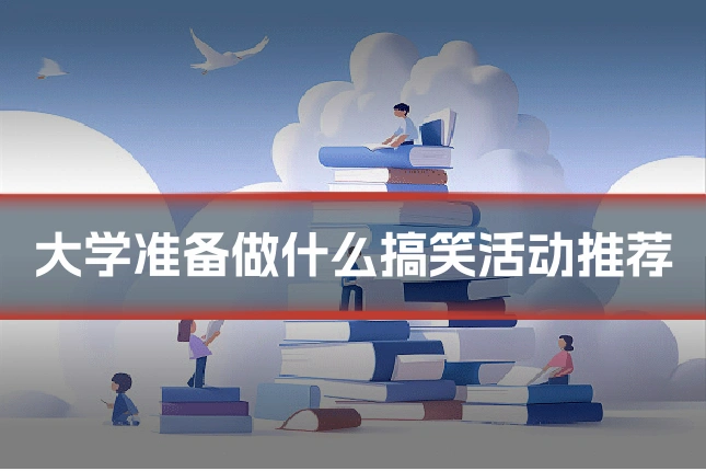 大学准备做什么搞笑活动推荐