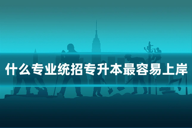 什么专业统招专升本最容易上岸