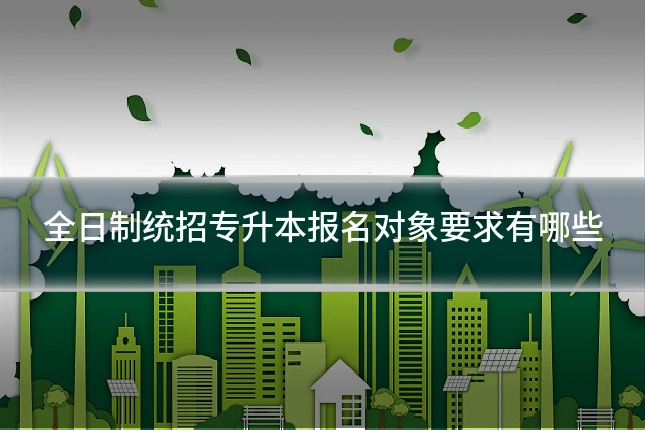 全日制统招专升本报名对象要求有哪些
