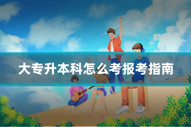 大专升本科怎么考报考指南