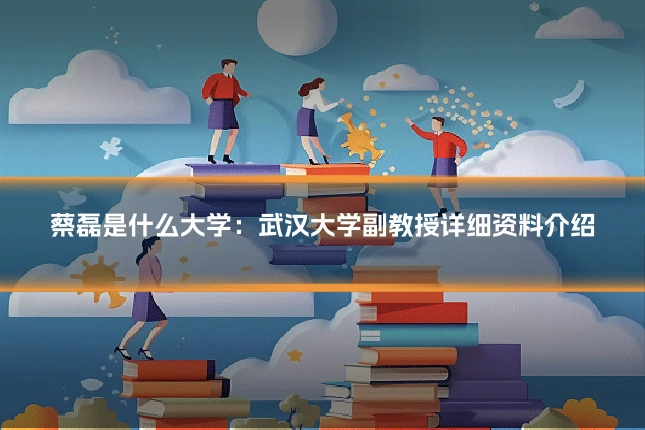 蔡磊是什么大学：武汉大学副教授详细资料介绍