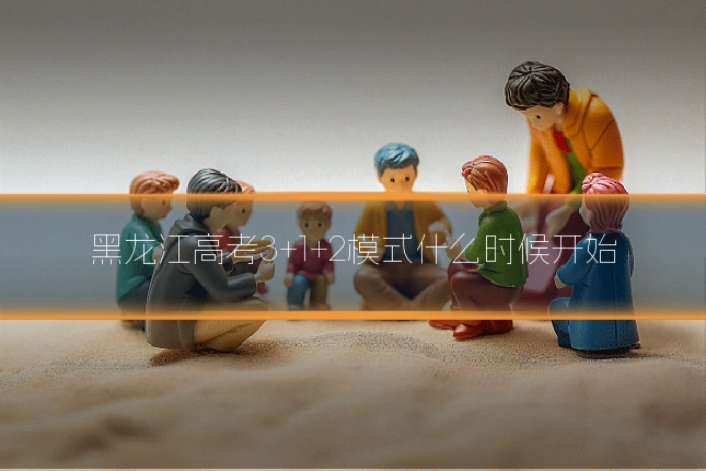 黑龙江高考3+1+2模式什么时候开始
