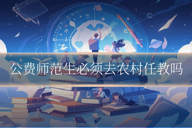 公费师范生必须去农村任教吗