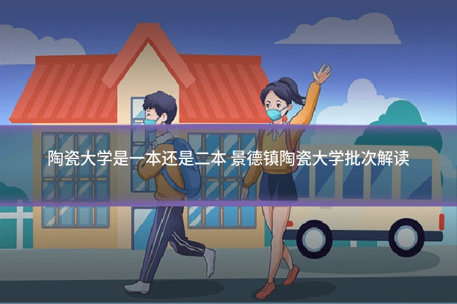陶瓷大学是一本还是二本 景德镇陶瓷大学批次解读