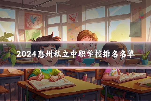 2024惠州私立中职学校排名名单