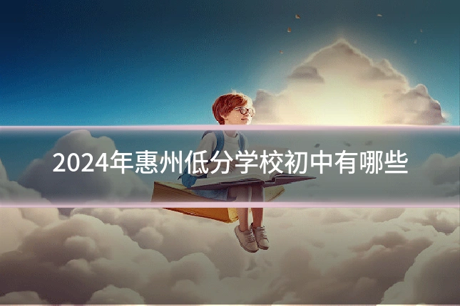 2024年惠州低分学校初中有哪些