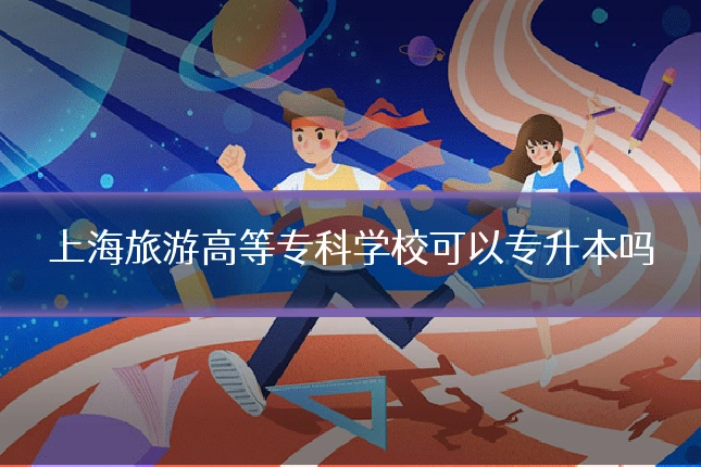 上海旅游高等专科学校可以专升本吗