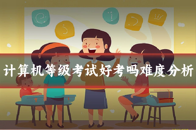 计算机等级考试好考吗难度分析
