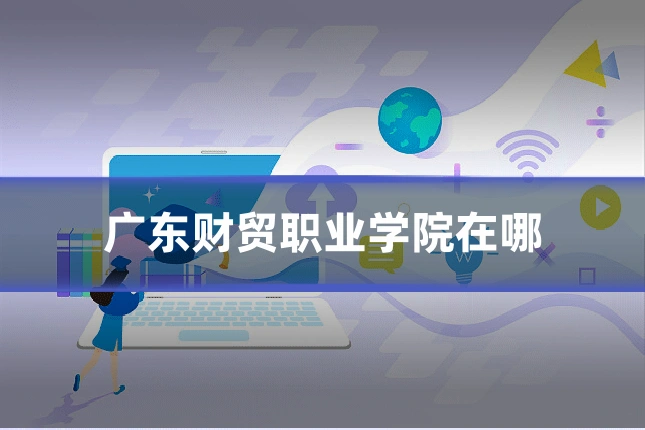 广东财贸职业学院在哪