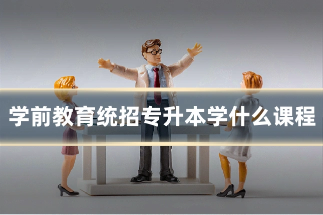 学前教育统招专升本学什么课程