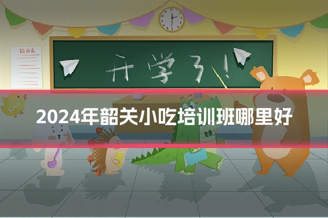 2024年韶关小吃培训班哪里好