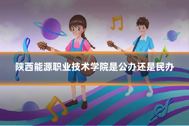 陕西能源职业技术学院是公办还是民办