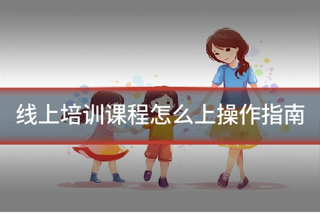 线上培训课程怎么上操作指南