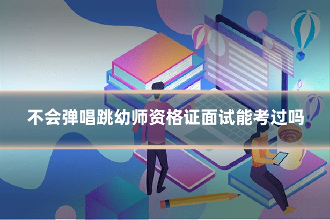 不会弹唱跳幼师资格证面试能考过吗
