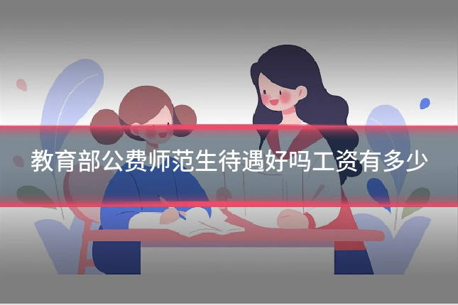 教育部公费师范生待遇好吗工资有多少
