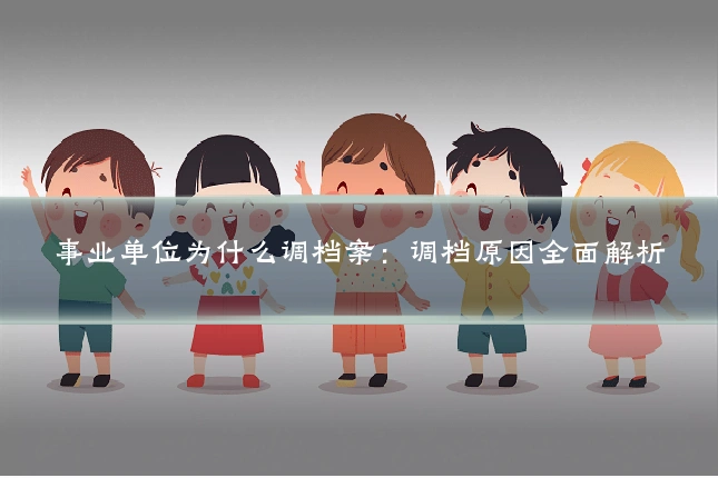 事业单位为什么调档案：调档原因全面解析