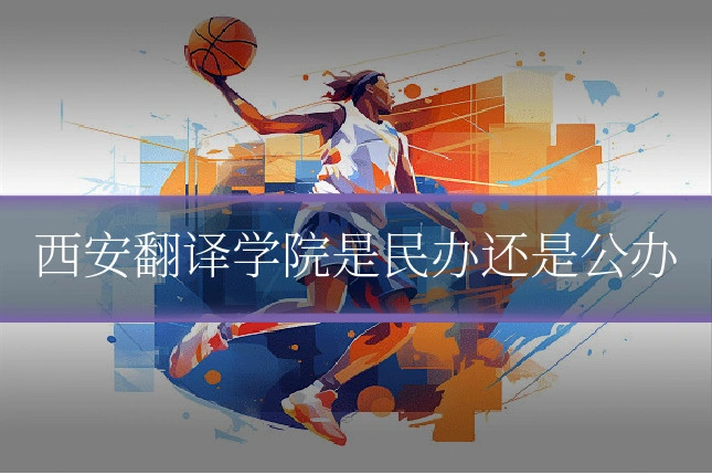 西安翻译学院是民办还是公办